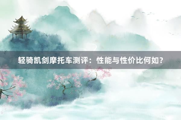 轻骑凯剑摩托车测评：性能与性价比何如？