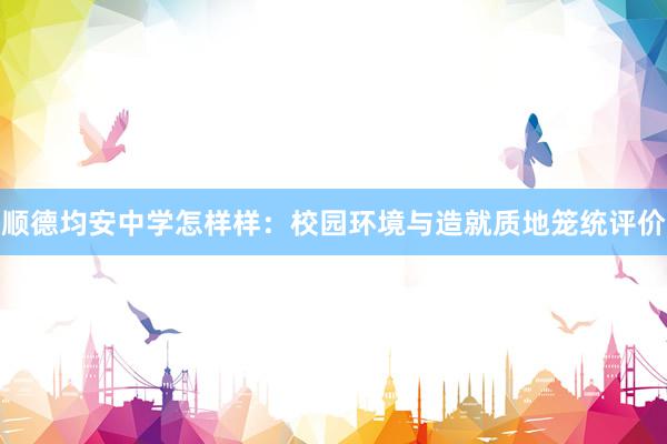顺德均安中学怎样样：校园环境与造就质地笼统评价