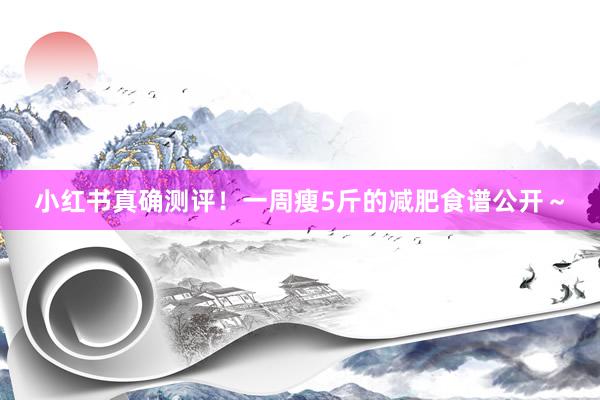 小红书真确测评！一周瘦5斤的减肥食谱公开～