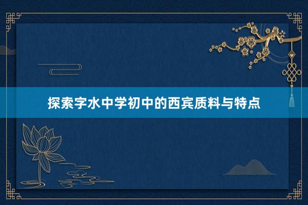 探索字水中学初中的西宾质料与特点