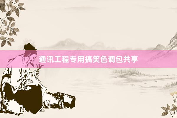 通讯工程专用搞笑色调包共享
